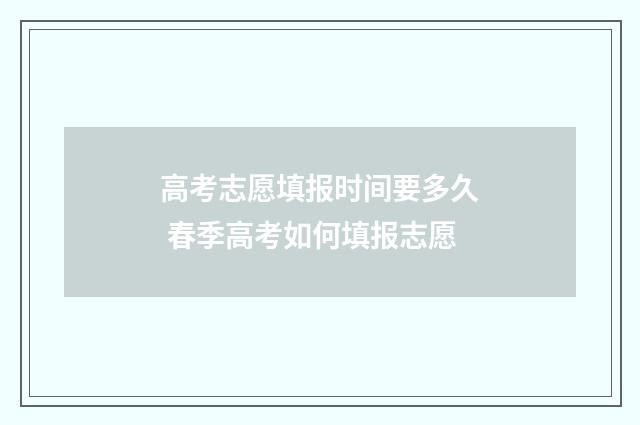 高考志愿填报时间要多久 春季高考如何填报志愿