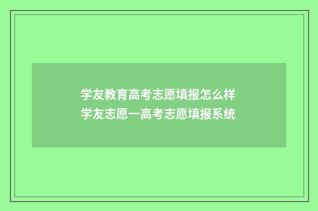 学友教育高考志愿填报怎么样 学友志愿一高考志愿填报系统