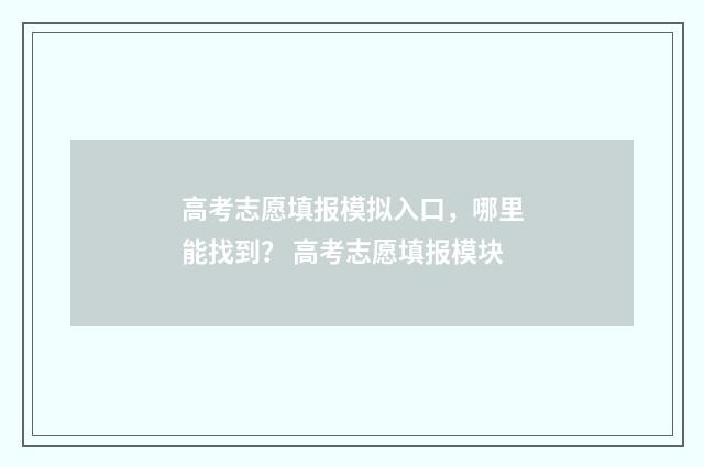 高考志愿填报模拟入口，哪里能找到？ 高考志愿填报模块
