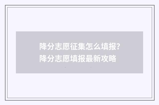 降分志愿征集怎么填报？降分志愿填报最新攻略