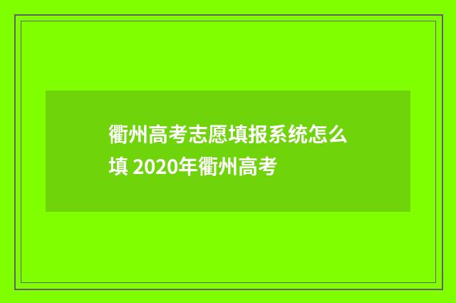 衢州高考志愿填报系统怎么填 2020年衢州高考
