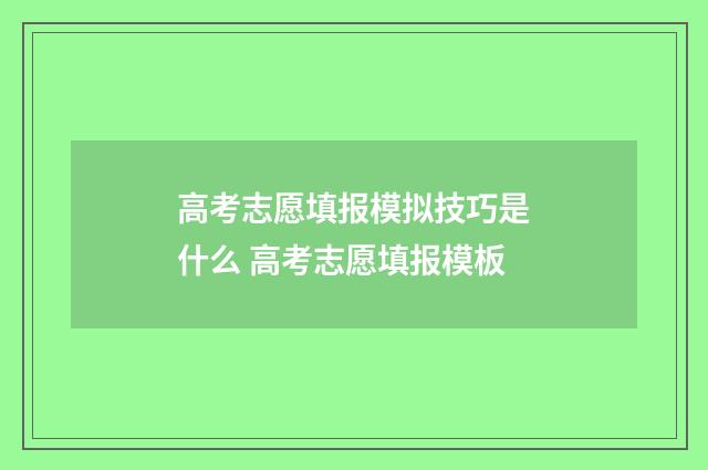 高考志愿填报模拟技巧是什么 高考志愿填报模板