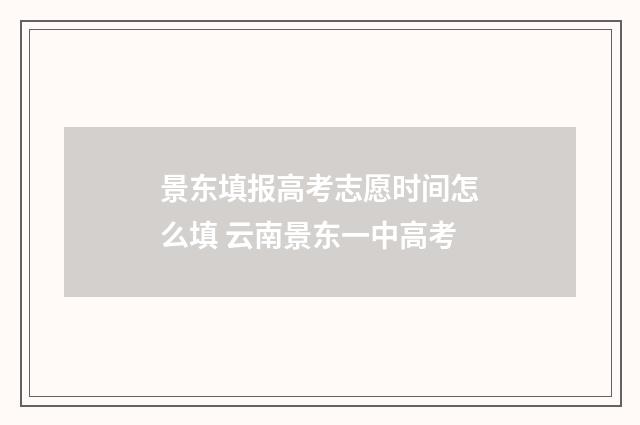 景东填报高考志愿时间怎么填 云南景东一中高考