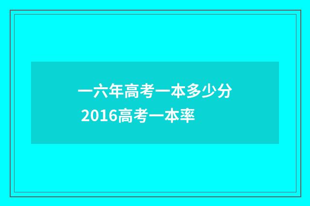 一六年高考一本多少分 2016高考一本率