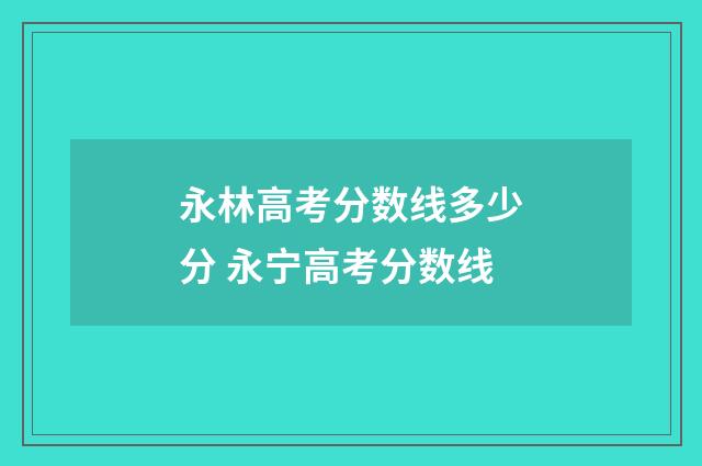 永林高考分数线多少分 永宁高考分数线