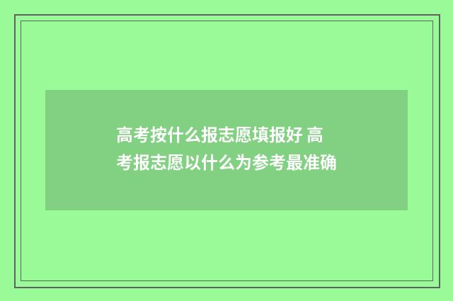 高考按什么报志愿填报好 高考报志愿以什么为参考最准确