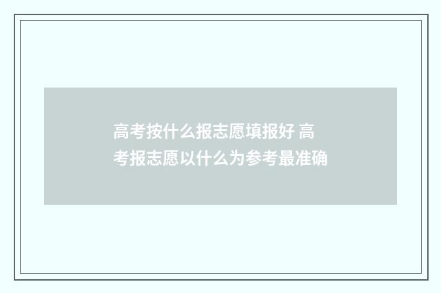 高考按什么报志愿填报好 高考报志愿以什么为参考最准确
