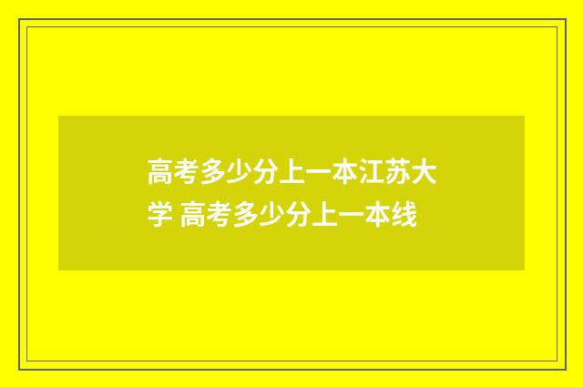 高考多少分上一本江苏大学 高考多少分上一本线
