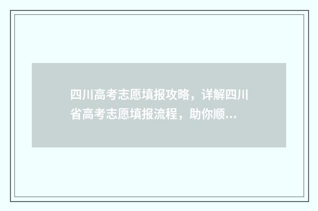 四川高考志愿填报攻略，详解四川省高考志愿填报流程，助你顺利迈向理想大学！ 四川高考志愿填报指南手册