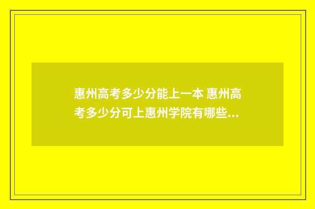 惠州高考多少分能上一本 惠州高考多少分可上惠州学院有哪些本科大学