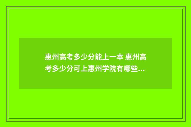 惠州高考多少分能上一本 惠州高考多少分可上惠州学院有哪些本科大学