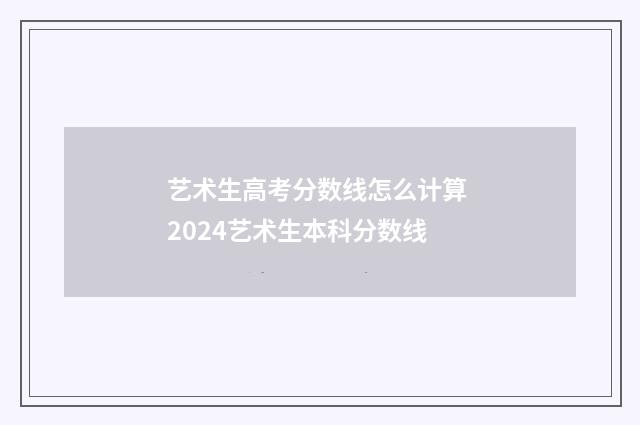 艺术生高考分数线怎么计算 2024艺术生本科分数线