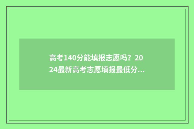 高考140分能填报志愿吗？2024最新高考志愿填报最低分数要求汇总 高考149分