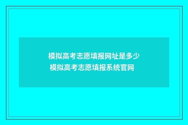 模拟高考志愿填报网址是多少 模拟高考志愿填报系统官网