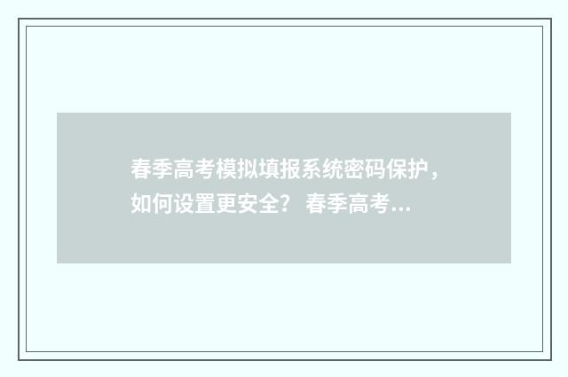 春季高考模拟填报系统密码保护，如何设置更安全？ 春季高考模拟填报系统