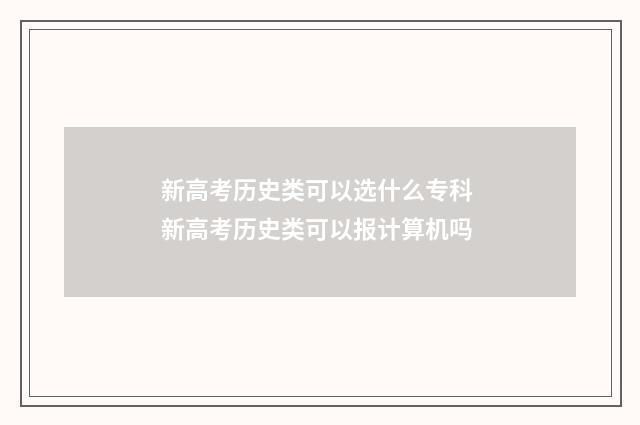 新高考历史类可以选什么专科 新高考历史类可以报计算机吗