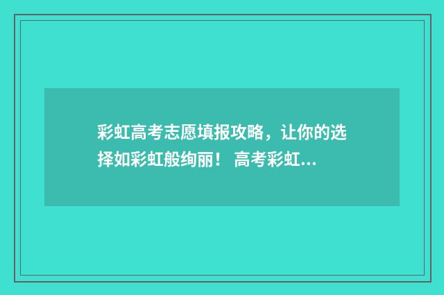 彩虹高考志愿填报攻略,让你的选择如彩虹般绚丽! 高考彩虹门