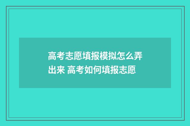 高考志愿填报模拟怎么弄出来 高考如何填报志愿