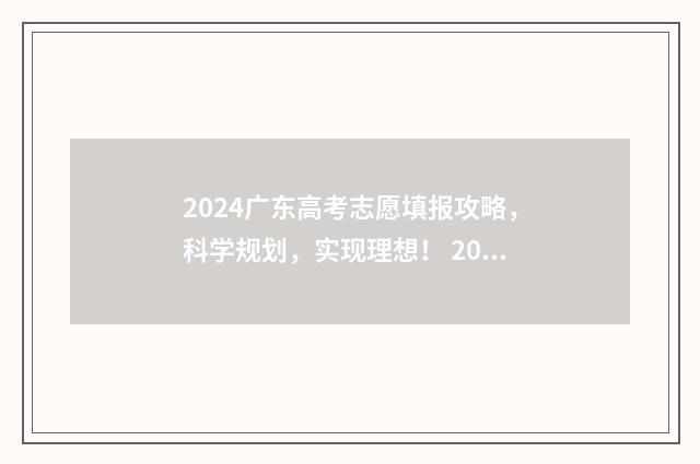2024广东高考志愿填报攻略，科学规划，实现理想！ 2024广东高考志愿填报入口