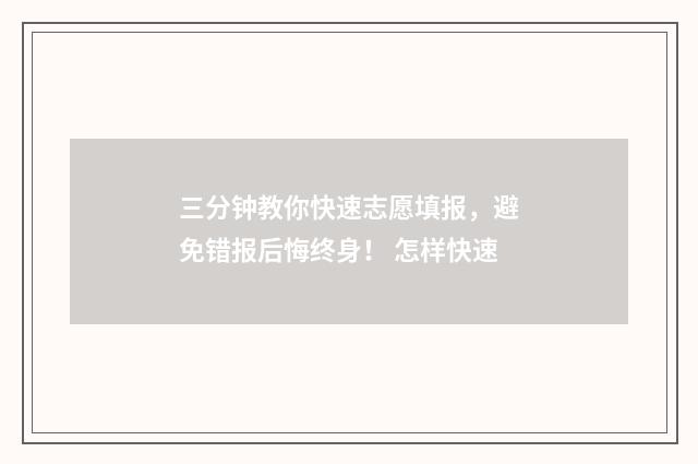 三分钟教你快速志愿填报，避免错报后悔终身！ 怎样快速