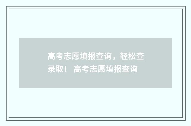 高考志愿填报查询，轻松查录取！ 高考志愿填报查询