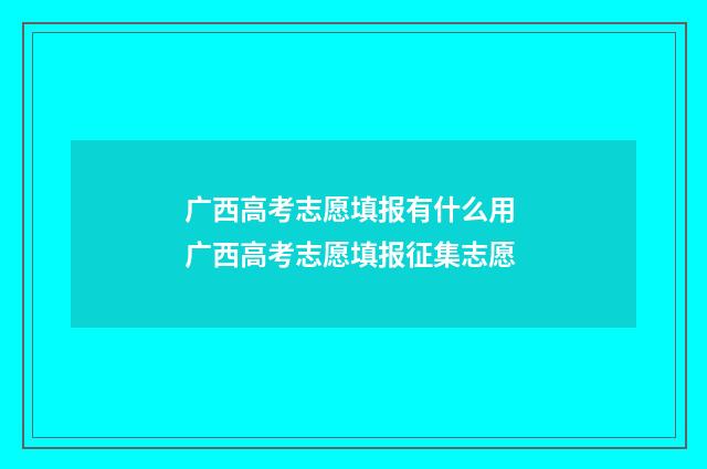 广西高考志愿填报有什么用 广西高考志愿填报征集志愿