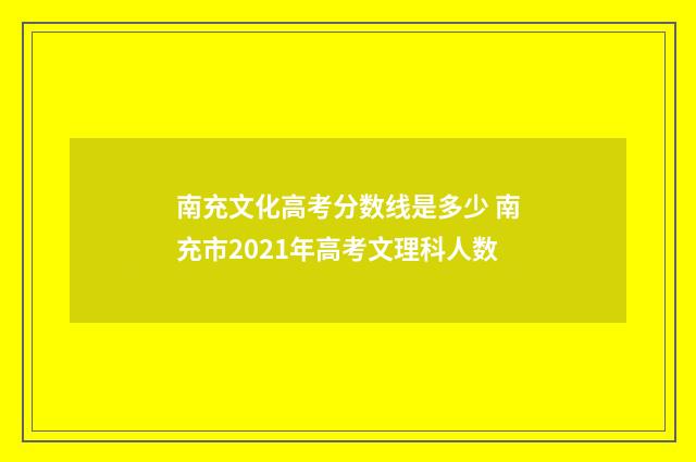 南充文化高考分数线是多少 南充市2021年高考文理科人数