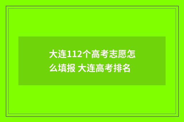 大连112个高考志愿怎么填报 大连高考排名