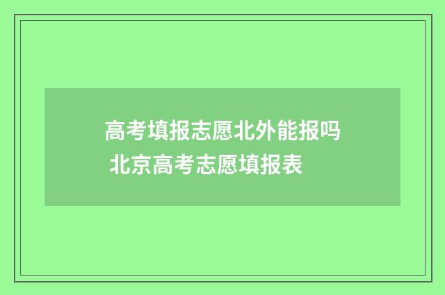 高考填报志愿北外能报吗 北京高考志愿填报表