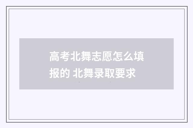 高考北舞志愿怎么填报的 北舞录取要求