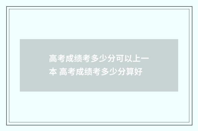 高考成绩考多少分可以上一本 高考成绩考多少分算好