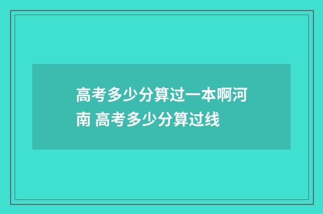 高考多少分算过一本啊河南 高考多少分算过线