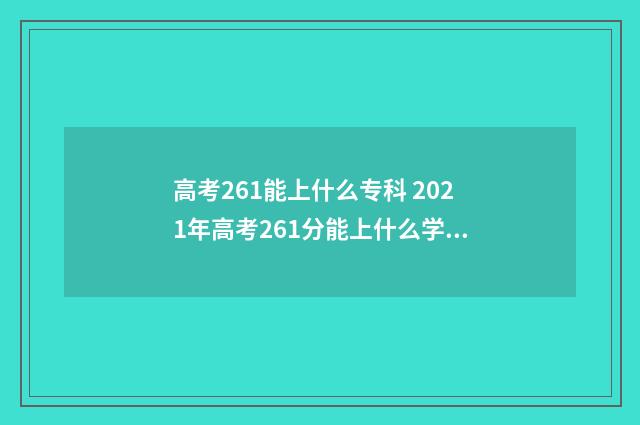 高考261能上什么专科 2021年高考261分能上什么学校