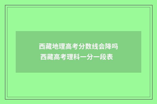 西藏地理高考分数线会降吗 西藏高考理科一分一段表