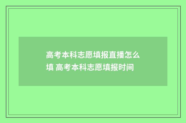 高考本科志愿填报直播怎么填 高考本科志愿填报时间