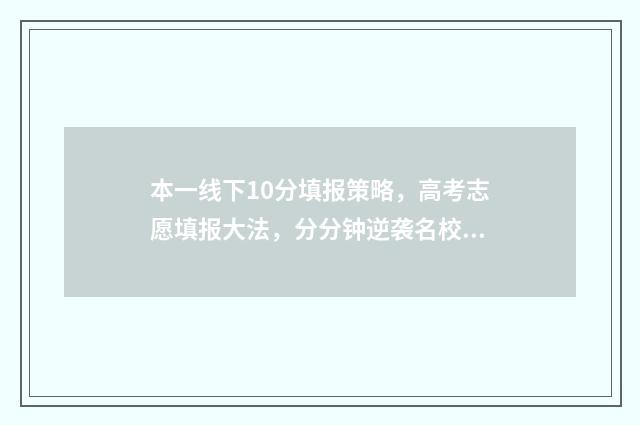 本一线下10分填报策略,高考志愿填报大法,分分钟逆袭名校! 一本线下10分怎么报考
