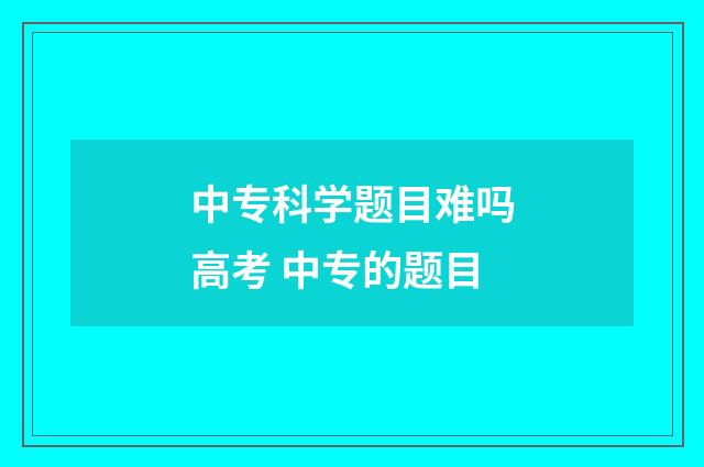 中专科学题目难吗高考 中专的题目