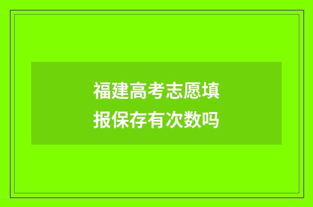 福建高考志愿填报保存有次数吗