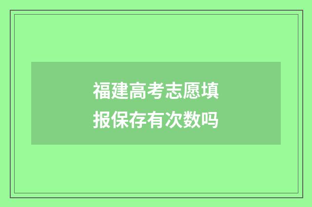 福建高考志愿填报保存有次数吗