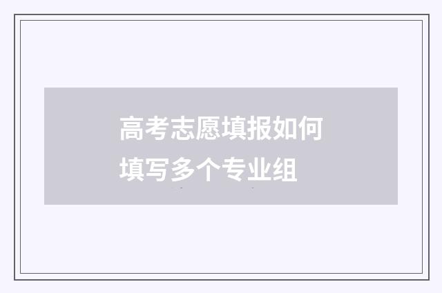 高考志愿填报如何填写多个专业组