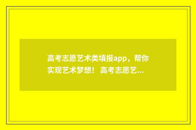 高考志愿艺术类填报app，帮你实现艺术梦想！ 高考志愿艺术类和文化类能兼报吗