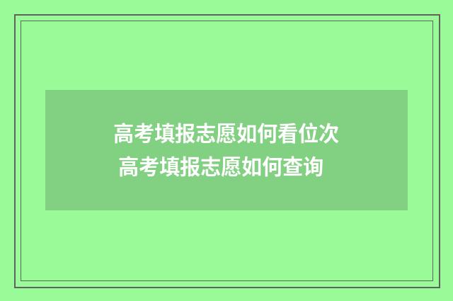 高考填报志愿如何看位次 高考填报志愿如何查询