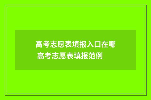 高考志愿表填报入口在哪 高考志愿表填报范例