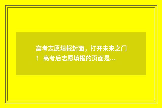 高考志愿填报封面，打开未来之门！ 高考后志愿填报的页面是什么