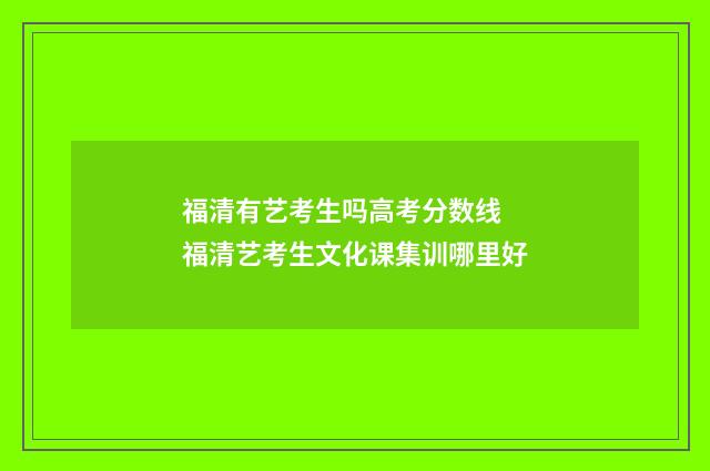福清有艺考生吗高考分数线 福清艺考生文化课集训哪里好
