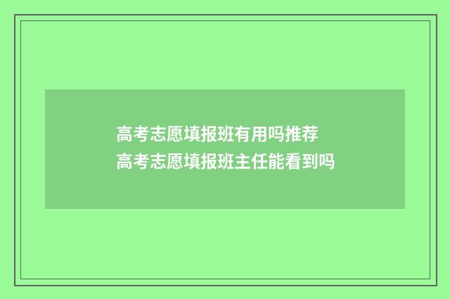 高考志愿填报班有用吗推荐 高考志愿填报班主任能看到吗