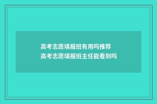 高考志愿填报班有用吗推荐 高考志愿填报班主任能看到吗