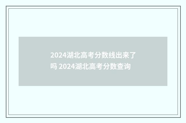 2024湖北高考分数线出来了吗 2024湖北高考分数查询
