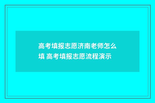 高考填报志愿济南老师怎么填 高考填报志愿流程演示