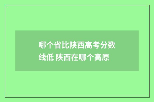哪个省比陕西高考分数线低 陕西在哪个高原
